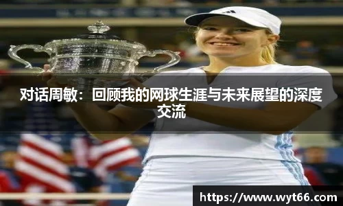 对话周敏：回顾我的网球生涯与未来展望的深度交流