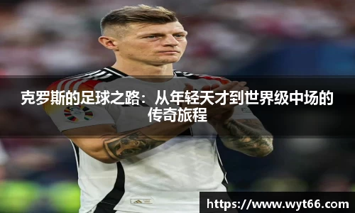 克罗斯的足球之路:从年轻天才到世界级中场的传奇旅程