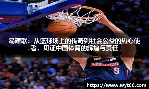 易建联：从篮球场上的传奇到社会公益的热心使者，见证中国体育的辉煌与责任