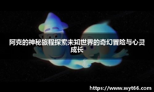 阿克的神秘旅程探索未知世界的奇幻冒险与心灵成长