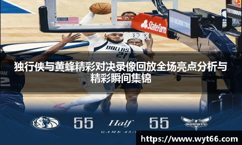 独行侠与黄蜂精彩对决录像回放全场亮点分析与精彩瞬间集锦